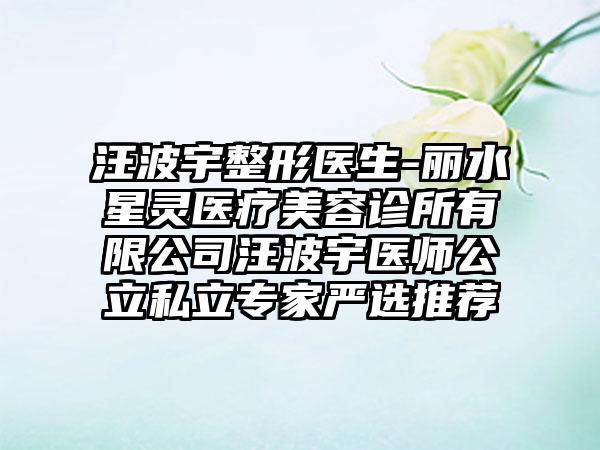 汪波宇整形医生-丽水星灵医疗美容诊所有限公司汪波宇医师公立私立专家严选推荐