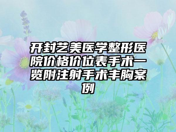 开封艺美医学整形医院价格价位表手术一览附注射手术丰胸案例