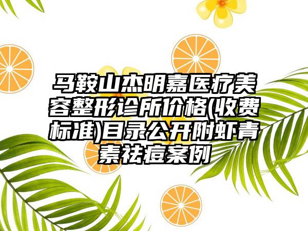 马鞍山杰明嘉医疗美容整形诊所价格(收费标准)目录公开附虾青素祛痘案例