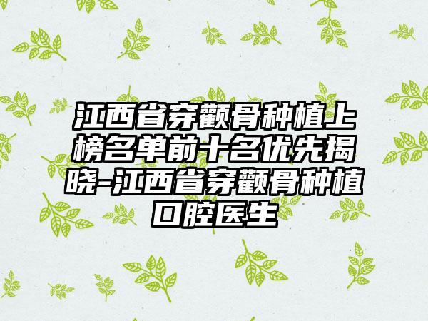 江西省穿颧骨种植上榜名单前十名优先揭晓-江西省穿颧骨种植口腔医生