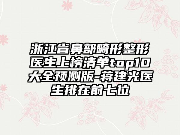 浙江省鼻部畸形整形医生上榜清单top10大全预测版-蒋建光医生排在前七位