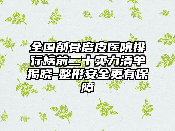 全国削骨磨皮医院排行榜前二十实力清单揭晓-整形安全更有保障