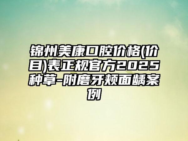 锦州美康口腔价格(价目)表正规官方2025种草-附磨牙颊面龋案例