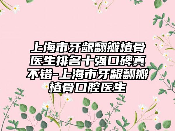 上海市牙龈翻瓣植骨医生排名十强口碑真不错-上海市牙龈翻瓣植骨口腔医生