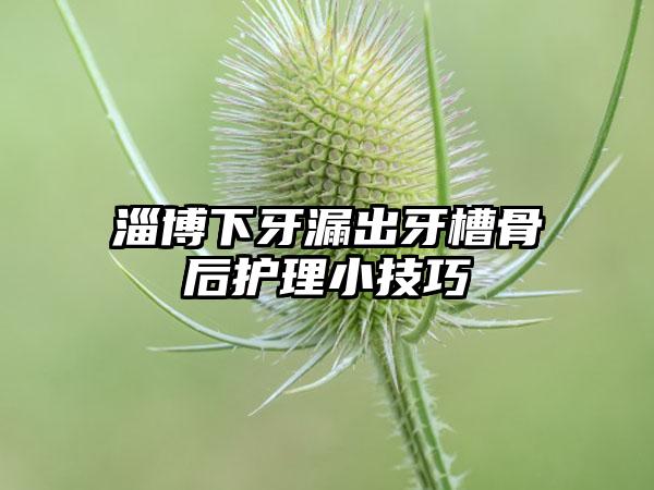 淄博下牙漏出牙槽骨后护理小技巧