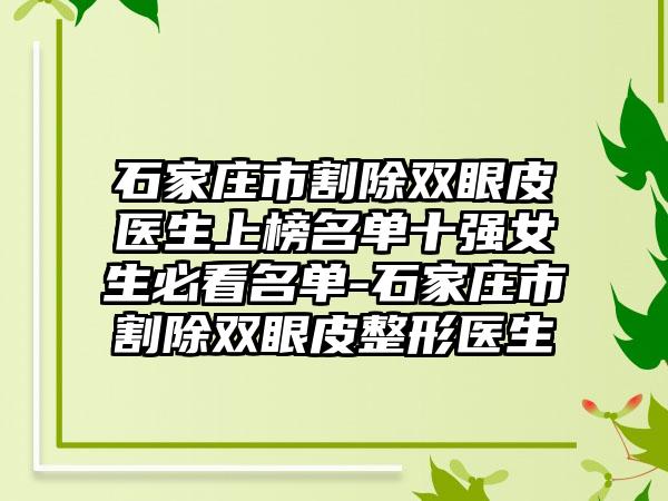 石家庄市割除双眼皮医生上榜名单十强女生必看名单-石家庄市割除双眼皮整形医生