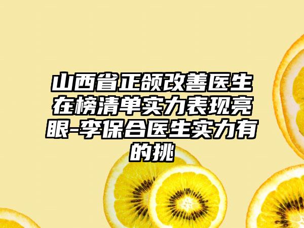 山西省正颌改善医生在榜清单实力表现亮眼-李保合医生实力有的挑