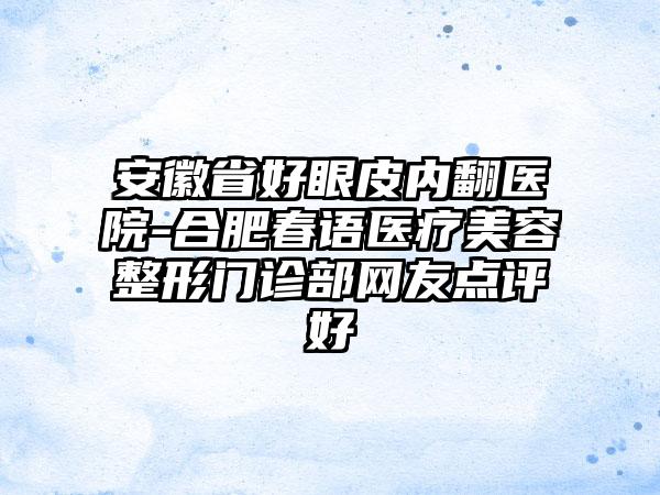 安徽省好眼皮内翻医院-合肥春语医疗美容整形门诊部网友点评好