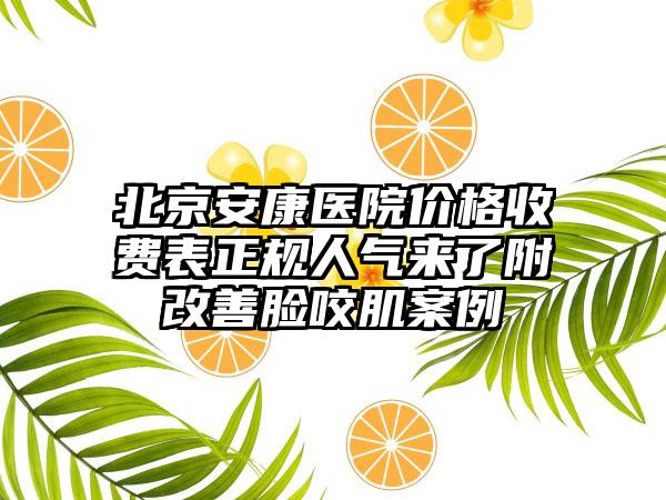 北京安康医院价格收费表正规人气来了附改善脸咬肌案例