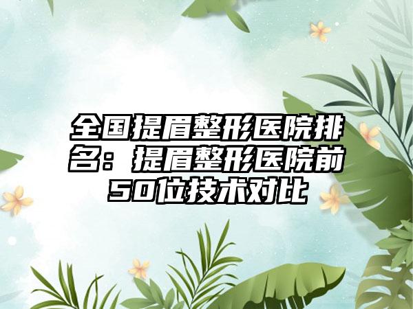 全国提眉整形医院排名：提眉整形医院前50位技术对比