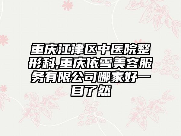 重庆江津区中医院整形科,重庆依雪美容服务有限公司哪家好一目了然