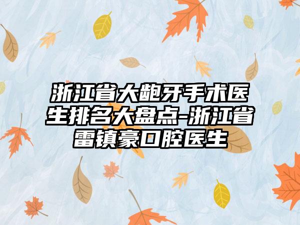 浙江省大龅牙手术医生排名大盘点-浙江省雷镇豪口腔医生