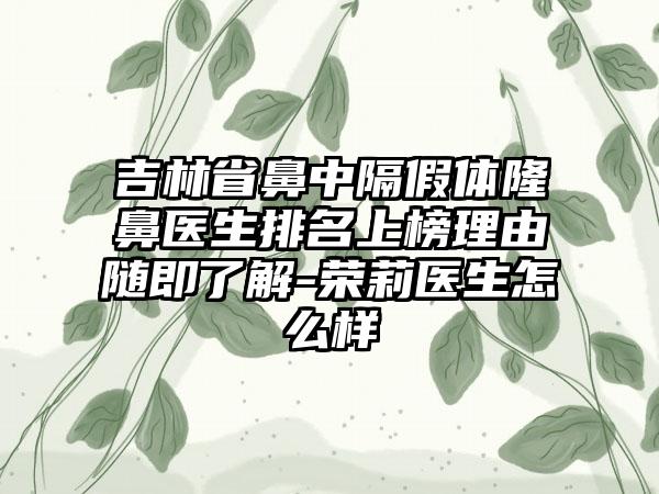 吉林省鼻中隔假体隆鼻医生排名上榜理由随即了解-荣莉医生怎么样