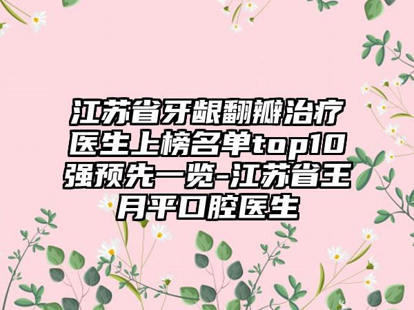 江苏省牙龈翻瓣治疗医生上榜名单top10强预先一览-江苏省王月平口腔医生