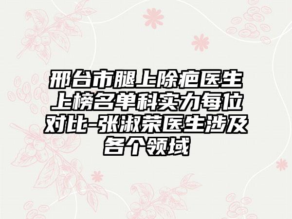 邢台市腿上除疤医生上榜名单科实力每位对比-张淑荣医生涉及各个领域