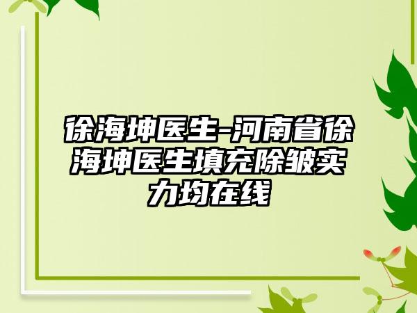 徐海坤医生-河南省徐海坤医生填充除皱实力均在线