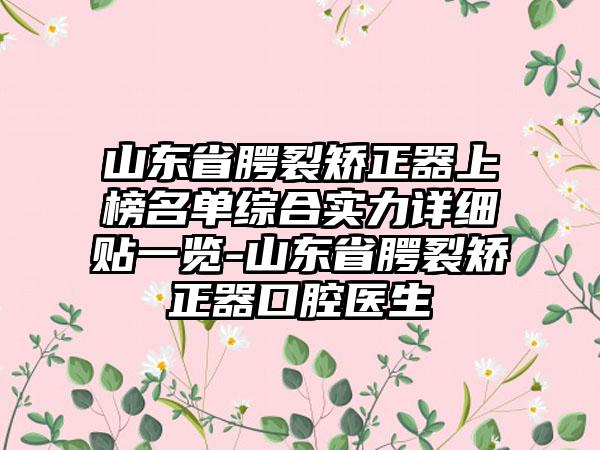 山东省腭裂矫正器上榜名单综合实力详细贴一览-山东省腭裂矫正器口腔医生