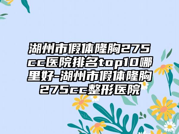 湖州市假体隆胸275cc医院排名top10哪里好-湖州市假体隆胸275cc整形医院