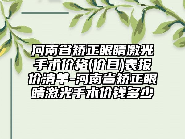 河南省矫正眼睛激光手术价格(价目)表报价清单-河南省矫正眼睛激光手术价钱多少