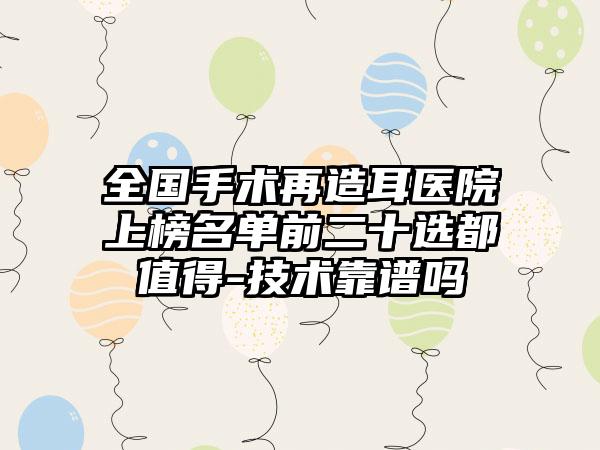 全国手术再造耳医院上榜名单前二十选都值得-技术靠谱吗