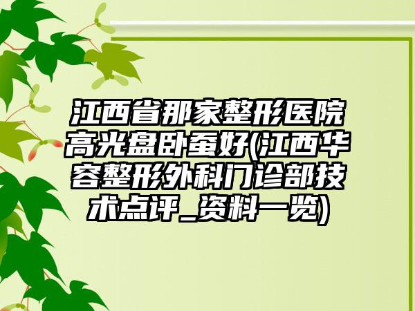 江西省那家整形医院高光盘卧蚕好(江西华容整形外科门诊部技术点评_资料一览)