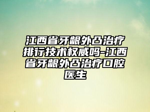 江西省牙龈外凸治疗排行技术权威吗-江西省牙龈外凸治疗口腔医生