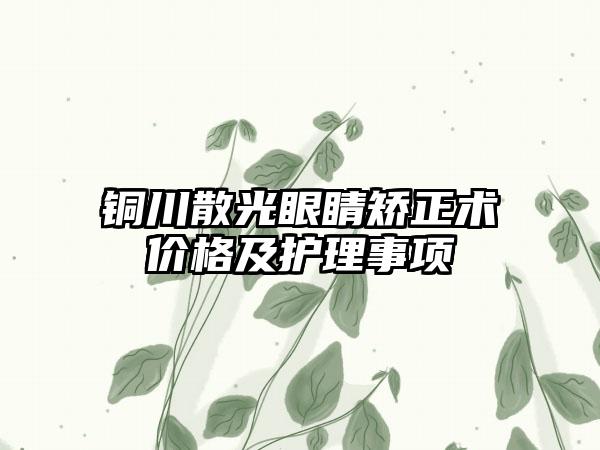 铜川散光眼睛矫正术价格及护理事项