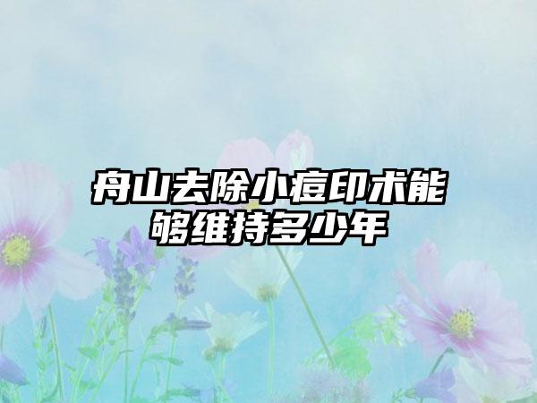 舟山去除小痘印术能够维持多少年