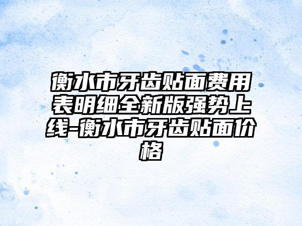 衡水市牙齿贴面费用表明细全新版强势上线-衡水市牙齿贴面价格