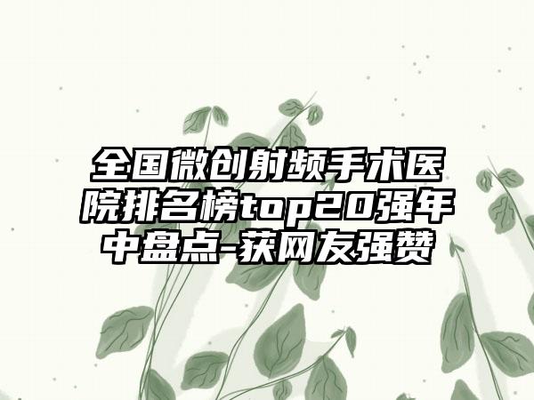 全国微创射频手术医院排名榜top20强年中盘点-获网友强赞