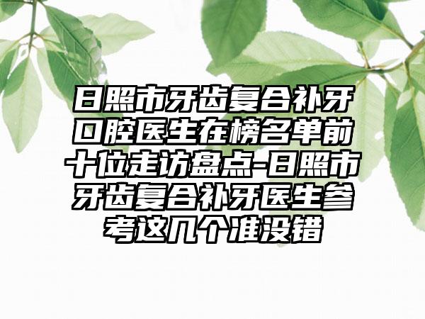 日照市牙齿复合补牙口腔医生在榜名单前十位走访盘点-日照市牙齿复合补牙医生参考这几个准没错