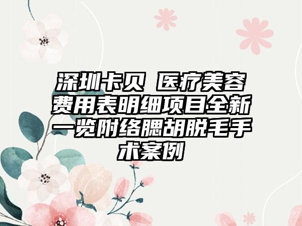 深圳卡贝媞医疗美容费用表明细项目全新一览附络腮胡脱毛手术案例