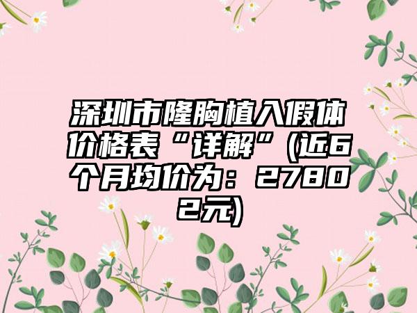 深圳市隆胸植入假体价格表“详解”(近6个月均价为：27802元)