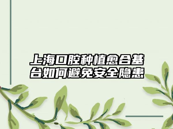 上海口腔种植愈合基台如何避免安全隐患