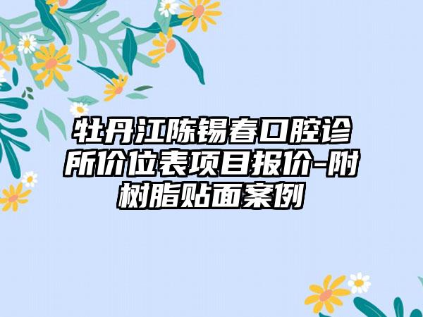 牡丹江陈锡春口腔诊所价位表项目报价-附树脂贴面案例