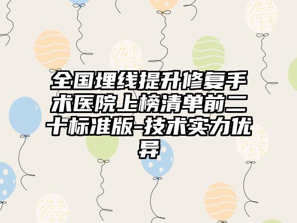 全国埋线提升修复手术医院上榜清单前二十标准版-技术实力优异