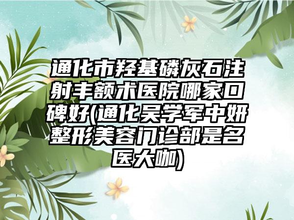 通化市羟基磷灰石注射丰额术医院哪家口碑好(通化吴学军中妍整形美容门诊部是名医大咖)