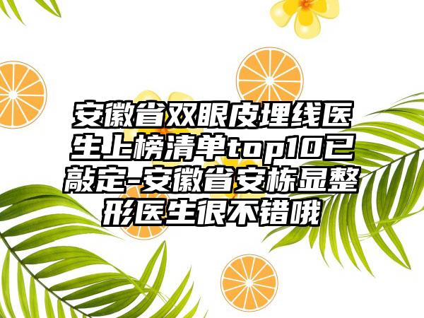 安徽省双眼皮埋线医生上榜清单top10已敲定-安徽省安栋显整形医生很不错哦