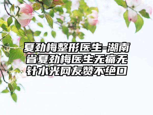 夏劲梅整形医生-湖南省夏劲梅医生无痛无针水光网友赞不绝口