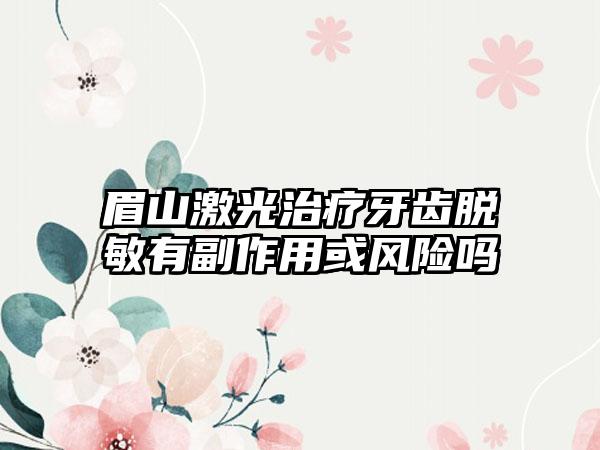 眉山激光治疗牙齿脱敏有副作用或风险吗