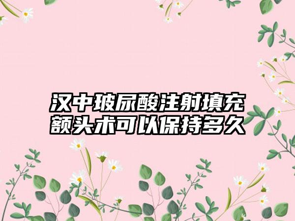 汉中玻尿酸注射填充额头术可以保持多久