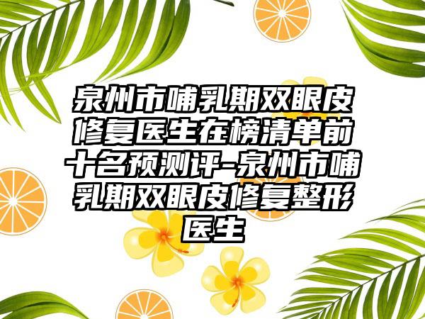 泉州市哺乳期双眼皮修复医生在榜清单前十名预测评-泉州市哺乳期双眼皮修复整形医生