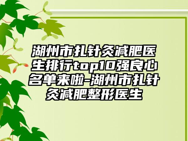 湖州市扎针灸减肥医生排行top10强良心名单来啦-湖州市扎针灸减肥整形医生