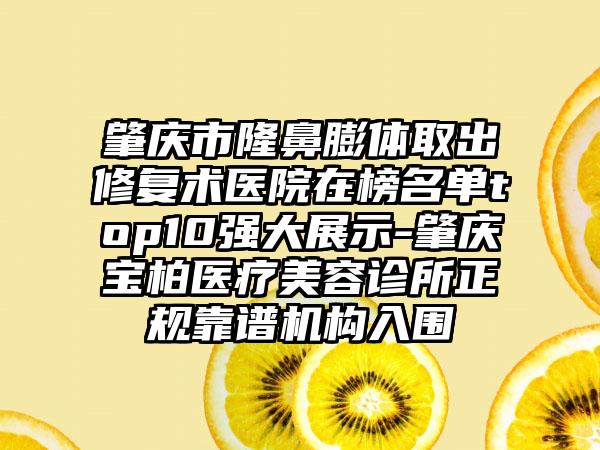 肇庆市隆鼻膨体取出修复术医院在榜名单top10强大展示-肇庆宝柏医疗美容诊所正规靠谱机构入围