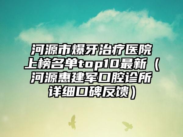 河源市爆牙治疗医院上榜名单top10最新（河源惠建军口腔诊所详细口碑反馈）