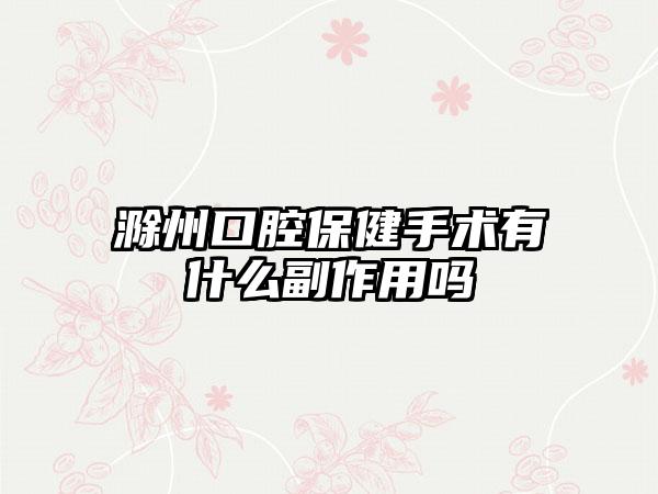 滁州口腔保健手术有什么副作用吗