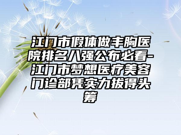 江门市假体做丰胸医院排名八强公布必看-江门市梦想医疗美容门诊部凭实力拔得头筹