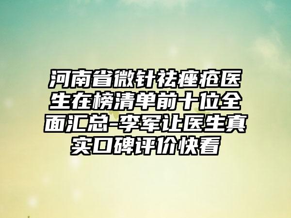 河南省微针祛痤疮医生在榜清单前十位全面汇总-李军让医生真实口碑评价快看