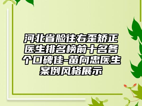 河北省脸往右歪矫正医生排名榜前十名各个口碑佳-苗向忠医生案例风格展示