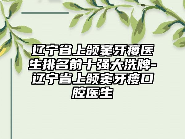 辽宁省上颌窦牙瘘医生排名前十强大洗牌-辽宁省上颌窦牙瘘口腔医生